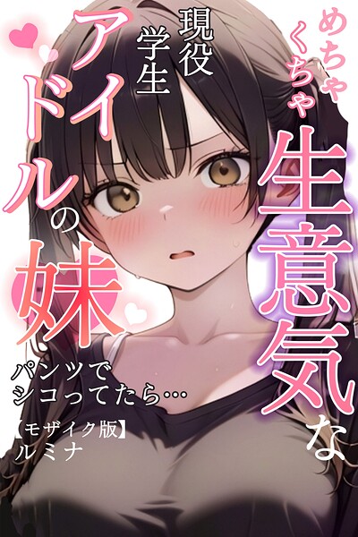 【フル】s886atrlw00097 | めちゃくちゃ生意気な現役学生アイドルの妹パンツでシコってたら…【モザイク版】 | ルミナ