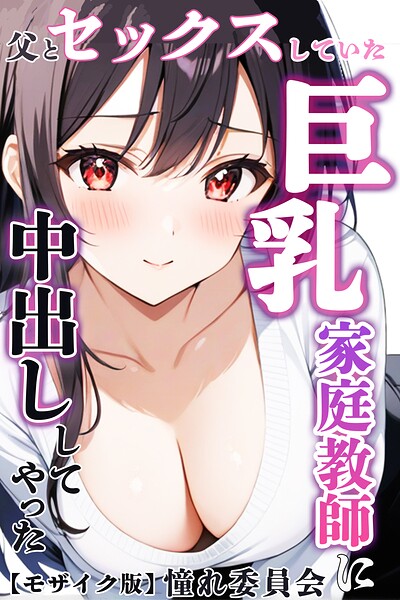 【フル】s886atrlw00106 | 父とセックスしていた巨乳家庭教師に中出ししてやった【モザイク版】 | 憧れ委員会